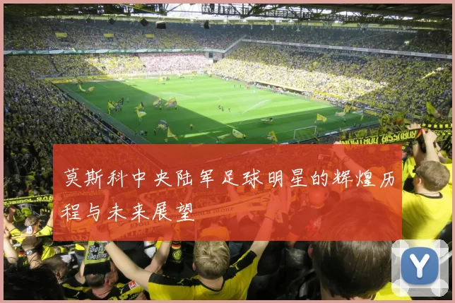 莫斯科中央陆军足球明星的辉煌历程与未来展望