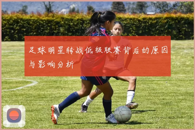 足球明星转战低级联赛背后的原因与影响分析