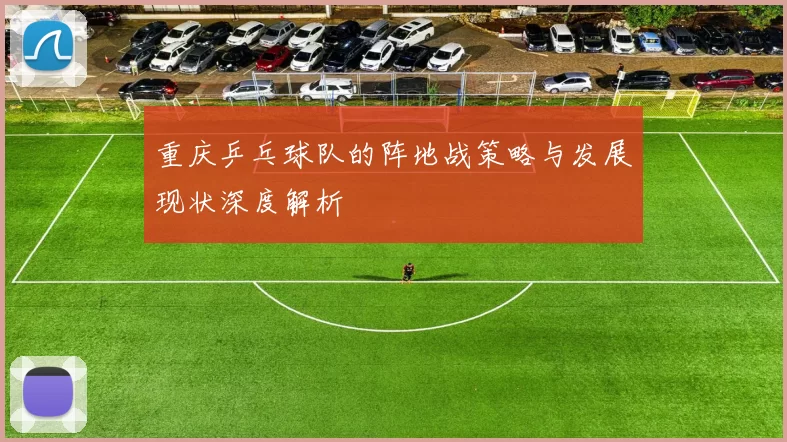 重庆乒乓球队的阵地战策略与发展现状深度解析