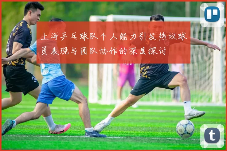 上海乒乓球队个人能力引发热议球员表现与团队协作的深度探讨
