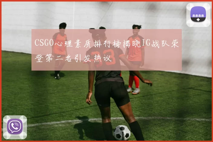 CSGO心理素质排行榜揭晓IG战队荣登第二名引发热议