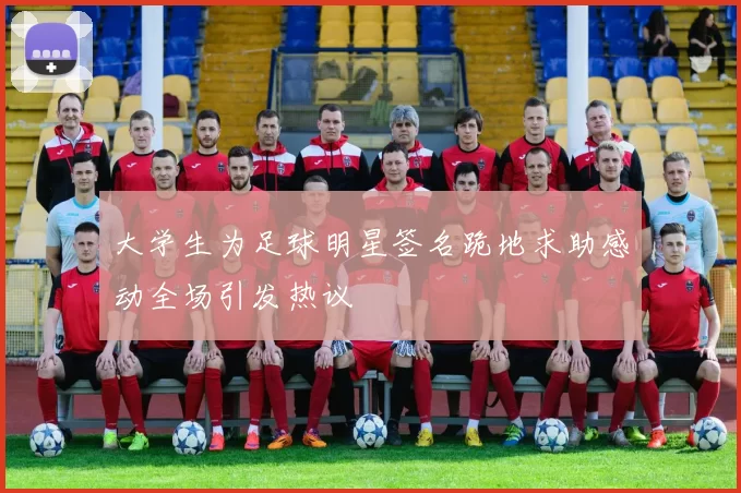 大学生为足球明星签名跪地求助感动全场引发热议