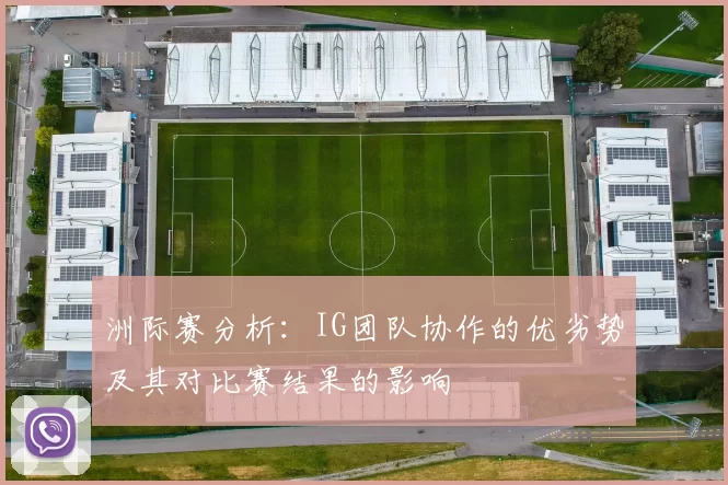 洲际赛分析：IG团队协作的优劣势及其对比赛结果的影响