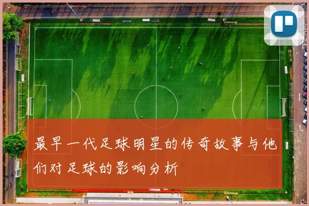 最早一代足球明星的传奇故事与他们对足球的影响分析